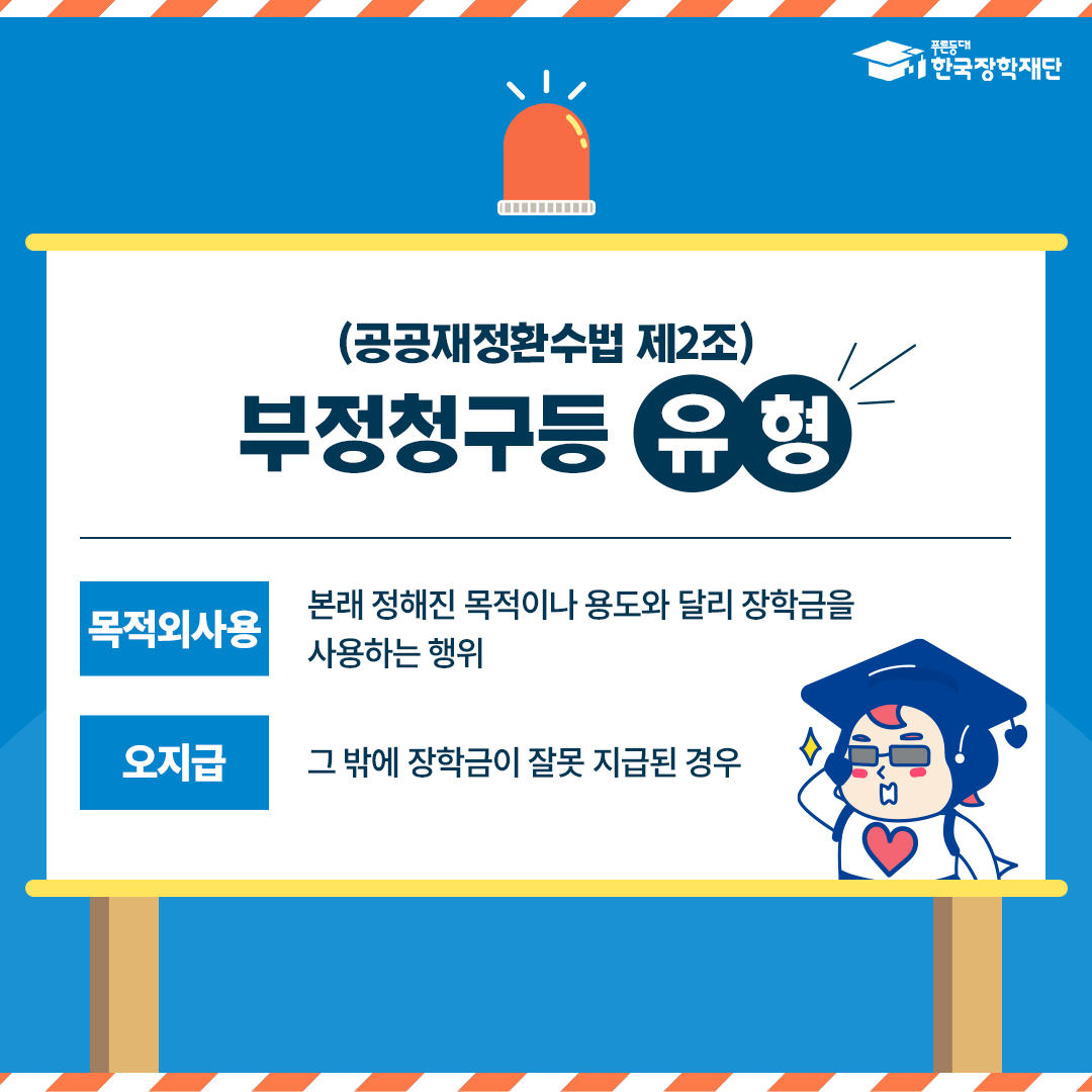 (공공재정환수법 제2조) 부정청구등 유형 목적외사용 본래 정해진 목적이나 용도와 달리 장학금을 사용하는 행위 오지급 그 밖에 장학금이 잘못 지급된 경우